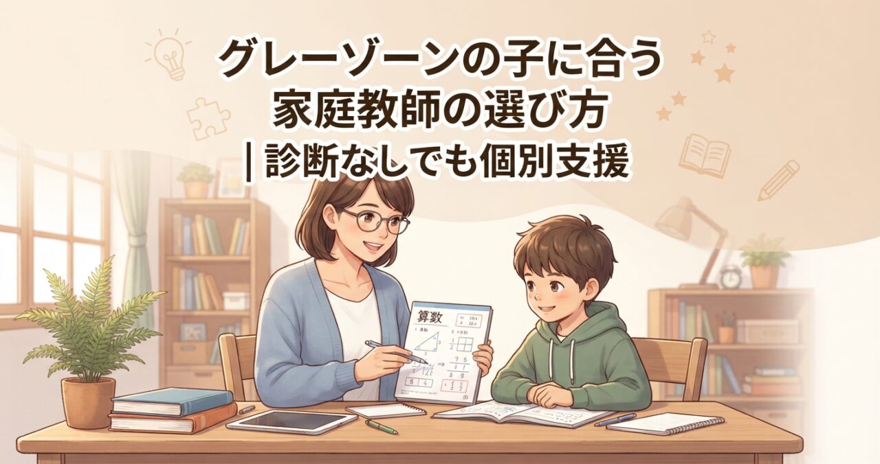 グレーゾーンの子に合う家庭教師の選び方｜診断なしでも個別支援